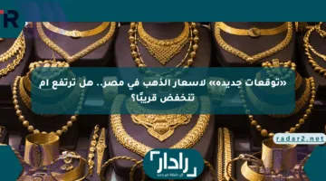 «توقعات جديدة» لأسعار الذهب في مصر.. هل ترتفع أم تنخفض قريبًا؟